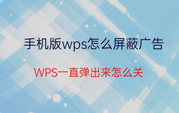 手机版wps怎么屏蔽广告 WPS一直弹出来怎么关？